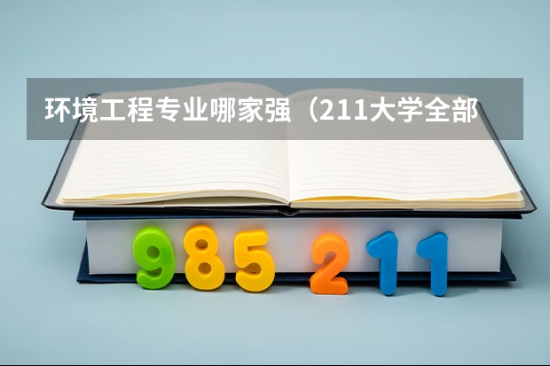 环境工程专业哪家强(211大学全部排名表)