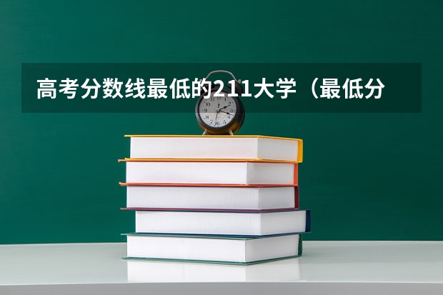 高考分数线最低的211大学（最低分数线的211大学？）