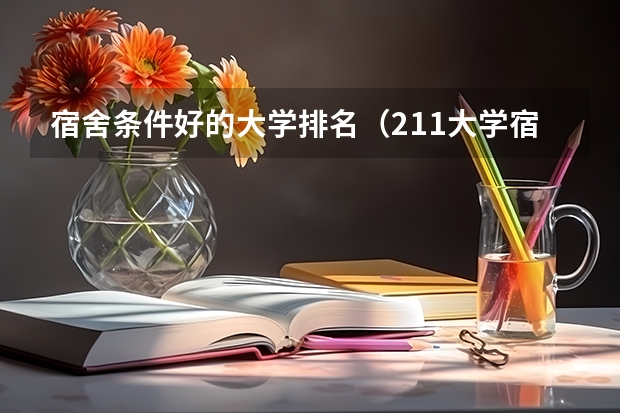 宿舍条件好的大学排名（211大学宿舍条件一览表）