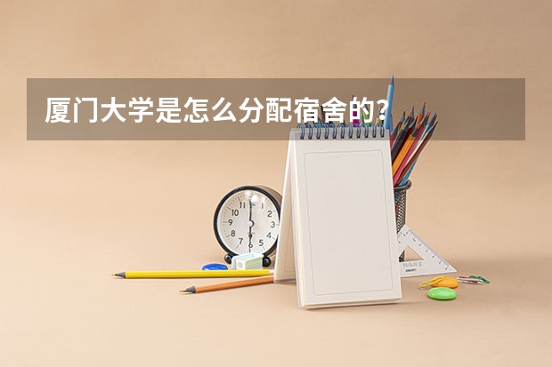 厦门大学是怎么分配宿舍的？