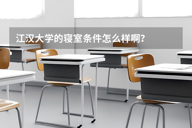 江汉大学的寝室条件怎么样啊？