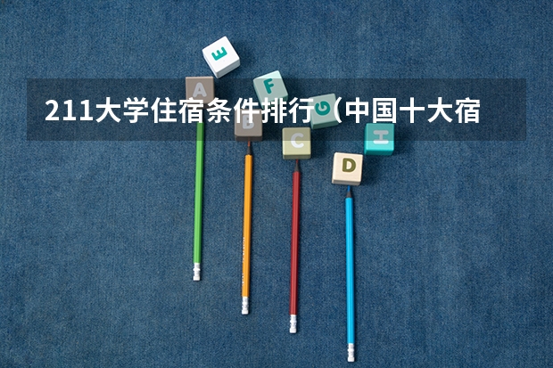 211大学住宿条件排行（中国十大宿舍条件最好的大学）