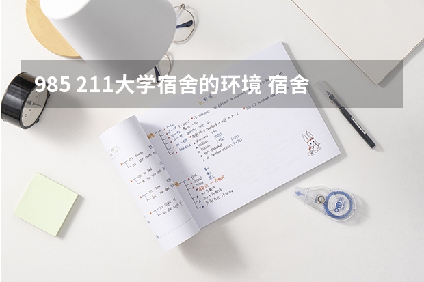 985 211大学宿舍的环境 宿舍条件好的211大学
