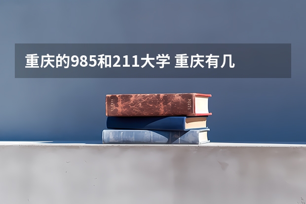重庆的985和211大学 重庆有几所985和211大学？