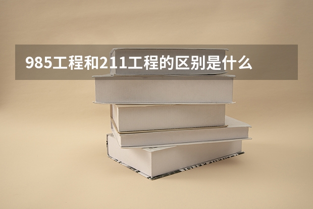 985工程和211工程的区别是什么