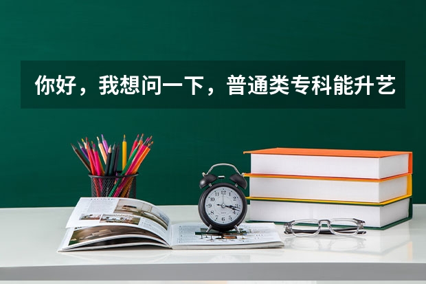 你好，我想问一下，普通类专科能升艺术类本科吗？