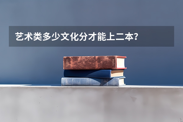 艺术类多少文化分才能上二本?