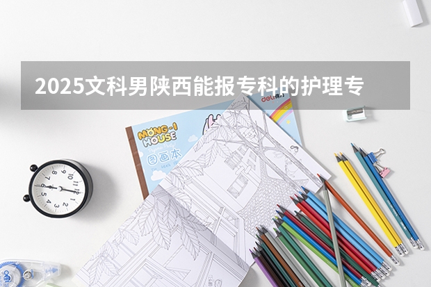 2025文科男陕西能报专科的护理专业吗?