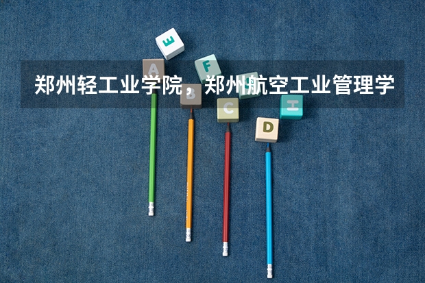 郑州轻工业学院，郑州航空工业管理学院 ，华北水利水电学院，洛阳理工对外合作四所学校的二专哪个好