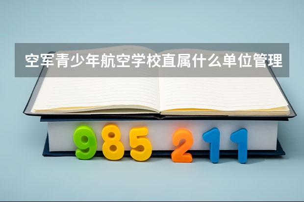 空军青少年航空学校直属什么单位管理