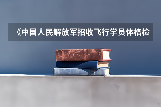 《中国人民解放军招收飞行学员体格检查条件》是什么