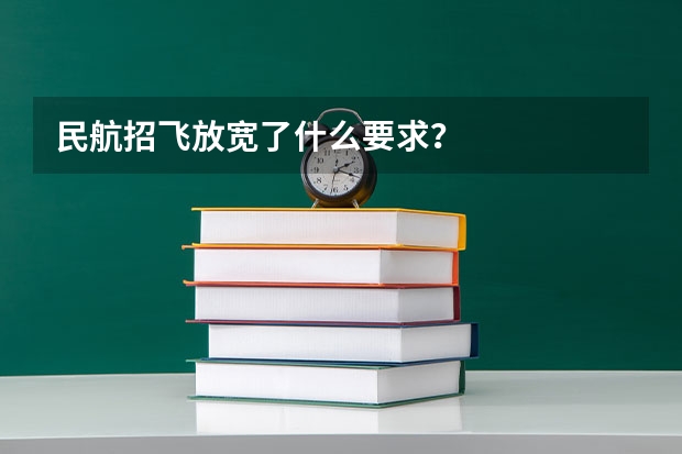 民航招飞放宽了什么要求？