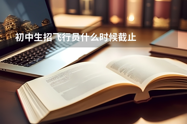 初中生招飞行员什么时候截止