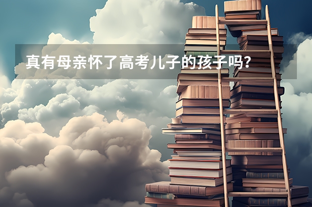 真有母亲怀了高考儿子的孩子吗?