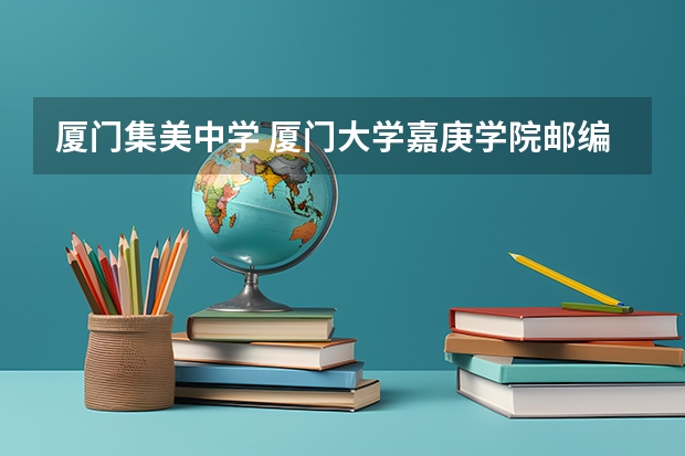 厦门集美中学 厦门大学嘉庚学院邮编 附地址和介绍