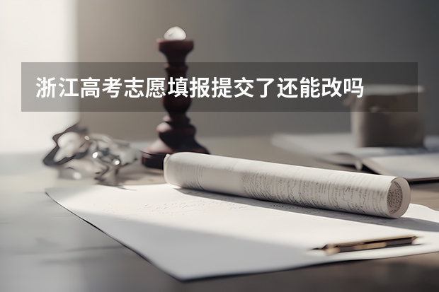 浙江高考志愿填报提交了还能改吗