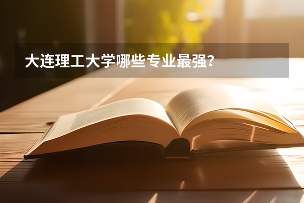 大连理工大学哪些专业最强？