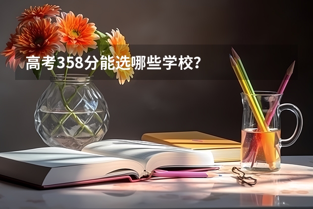 高考358分能选哪些学校？