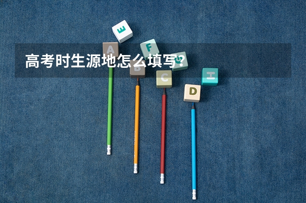 高考时生源地怎么填写？