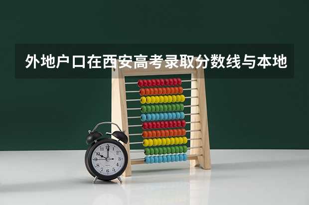 外地户口在西安高考录取分数线与本地一样对待吗?