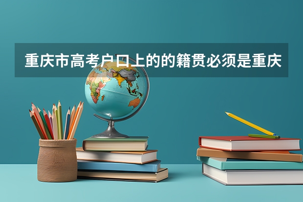 重庆市高考户口上的的籍贯必须是重庆吗?