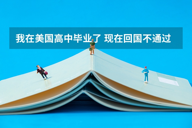 我在美国高中毕业了 现在回国不通过高考能上本科或大专吗?