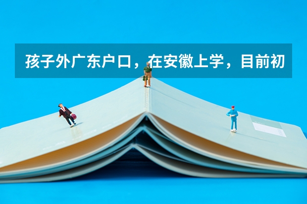孩子外广东户口，在安徽上学，目前初中，高考怎么处理？