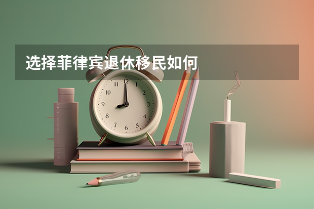 选择菲律宾退休移民如何