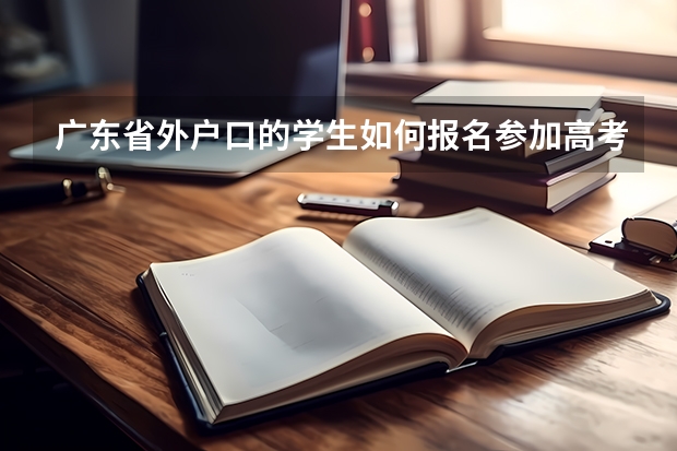 广东省外户口的学生如何报名参加高考?