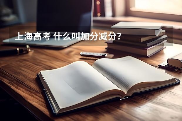 上海高考 什么叫加分减分？