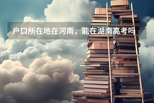 户口所在地在河南，能在湖南高考吗