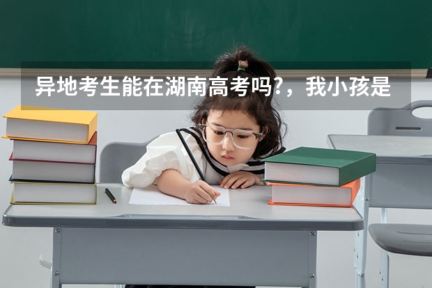 异地考生能在湖南高考吗?，我小孩是浙江'户口，丛小学开始一直在常德读书，能不能在湖南参加高考