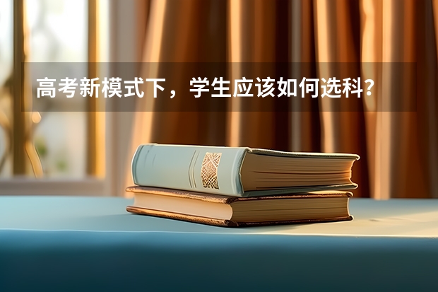 高考新模式下，学生应该如何选科？