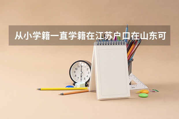 从小学籍一直学籍在江苏户口在山东可以参加江苏高考吗