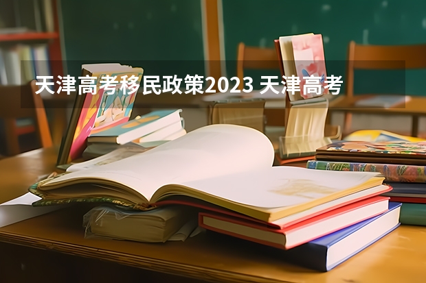 天津高考移民政策2023 天津高考政策户籍学籍要求