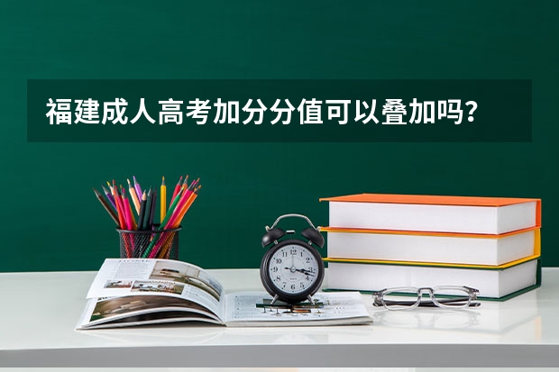 福建成人高考加分分值可以叠加吗？