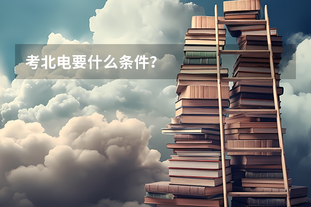 考北电要什么条件？