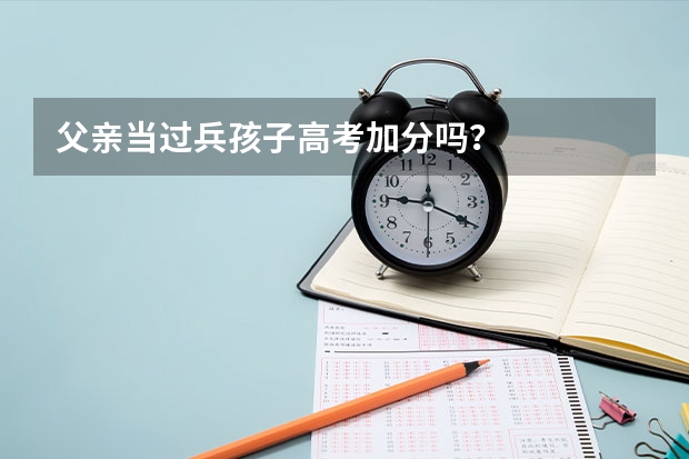 父亲当过兵孩子高考加分吗？