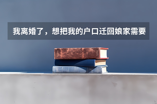 我离婚了,想把我的户口迁回娘家需要哪些证明,我是贵州省毕节市的。