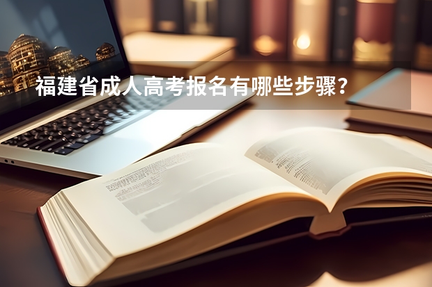 福建省成人高考报名有哪些步骤？