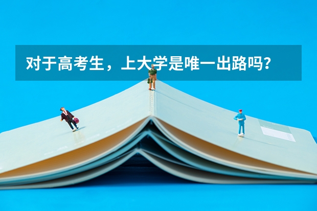 对于高考生，上大学是唯一出路吗？