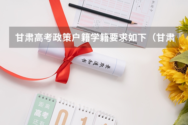 甘肃高考政策户籍学籍要求如下（甘肃高考政策户籍学籍要求）