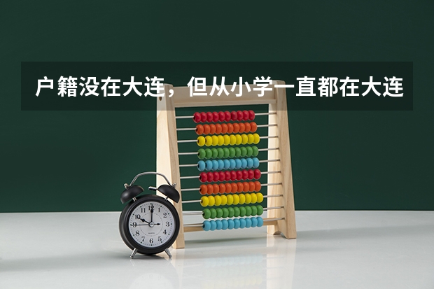 户籍没在大连，但从小学一直都在大连上学，能在大连参加高考吗？