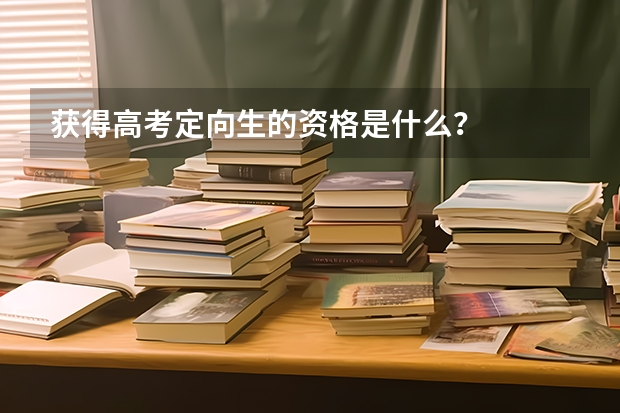 获得高考定向生的资格是什么？