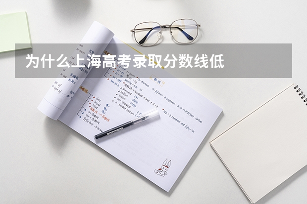 为什么上海高考录取分数线低