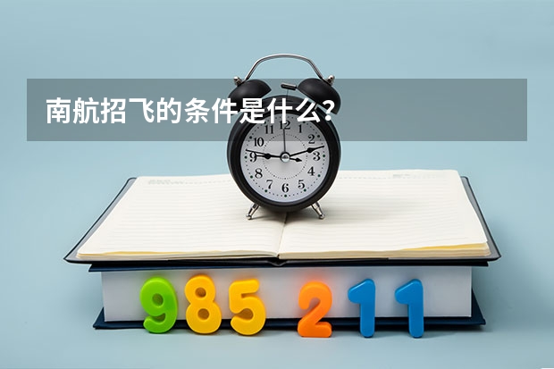 南航招飞的条件是什么？