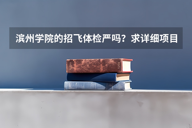 滨州学院的招飞体检严吗?求详细项目