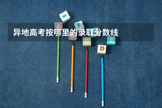 异地高考按哪里的录取分数线