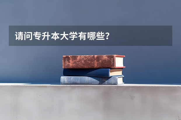 请问专升本大学有哪些?
