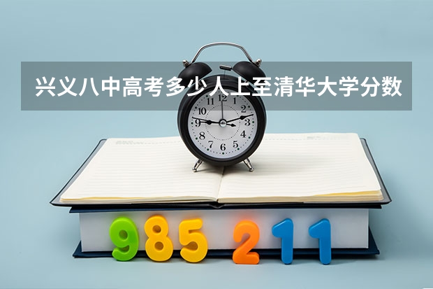 兴义八中高考多少人上至清华大学分数线